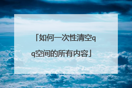 如何一次性清空qq空间的所有内容