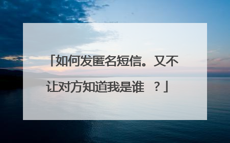 如何发匿名短信。又不让对方知道我是谁 ？