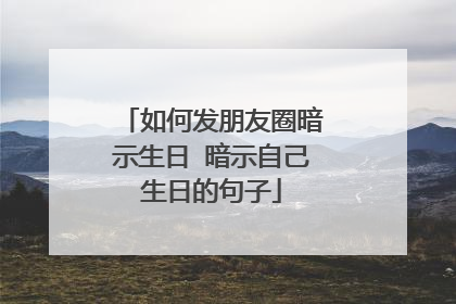 如何发朋友圈暗示生日 暗示自己生日的句子