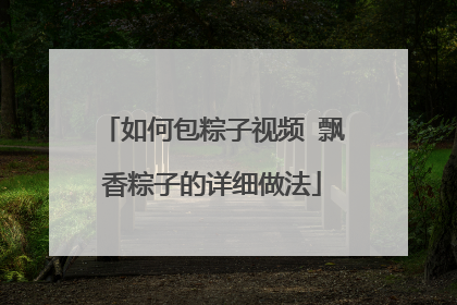如何包粽子视频 飘香粽子的详细做法