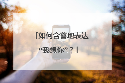如何含蓄地表达“我想你”？