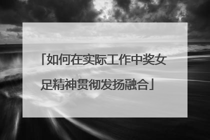 如何在实际工作中奖女足精神贯彻发扬融合