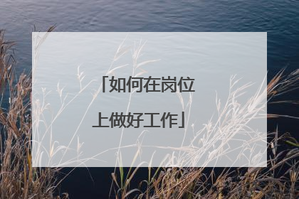 如何在岗位上做好工作