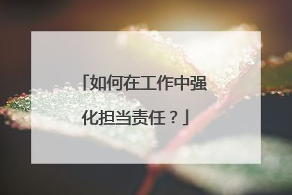 如何在工作中强化担当责任？