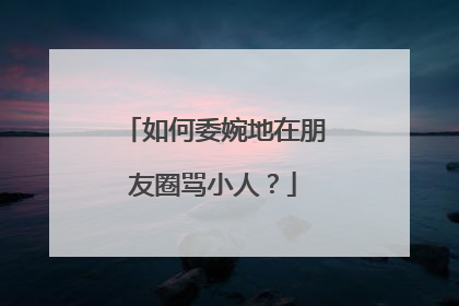 如何委婉地在朋友圈骂小人？
