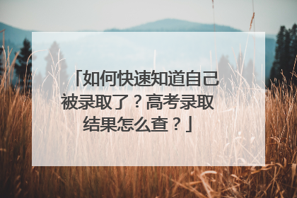 如何快速知道自己被录取了？高考录取结果怎么查？