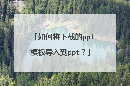 如何将下载的ppt模板导入到ppt？