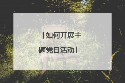 如何开展主题党日活动