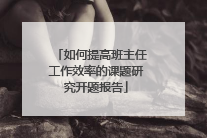 如何提高班主任工作效率的课题研究开题报告