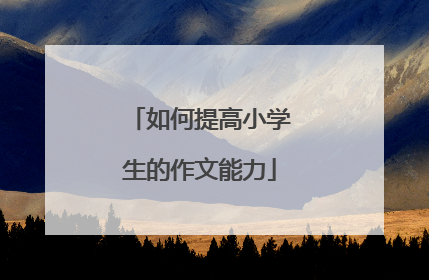 如何提高小学生的作文能力
