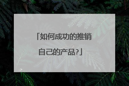 如何成功的推销自己的产品?