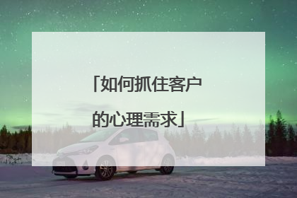 如何抓住客户的心理需求