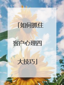 如何抓住客户心理四大技巧