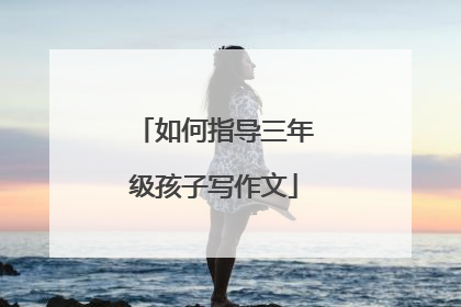 如何指导三年级孩子写作文