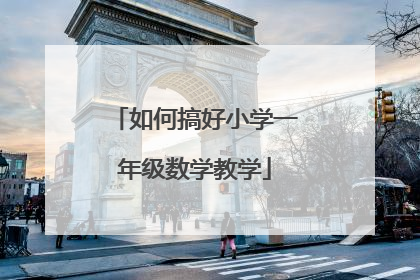 如何搞好小学一年级数学教学