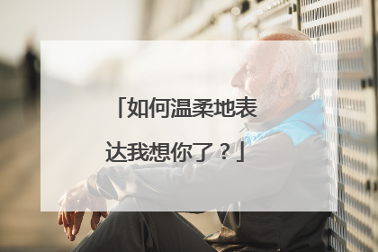 如何温柔地表达我想你了？