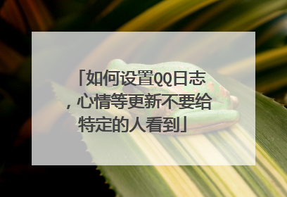 如何设置QQ日志，心情等更新不要给特定的人看到