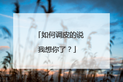 如何调皮的说我想你了？
