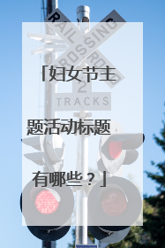 妇女节主题活动标题有哪些？