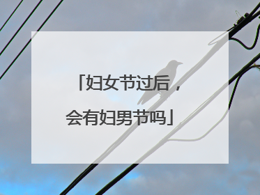 妇女节过后，会有妇男节吗