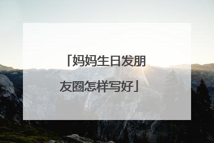 妈妈生日发朋友圈怎样写好