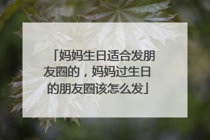 妈妈生日适合发朋友圈的，妈妈过生日的朋友圈该怎么发