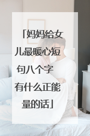 妈妈给女儿最暖心短句八个字 有什么正能量的话