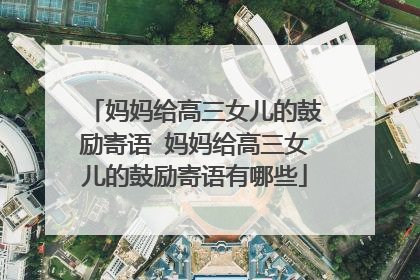 妈妈给高三女儿的鼓励寄语 妈妈给高三女儿的鼓励寄语有哪些