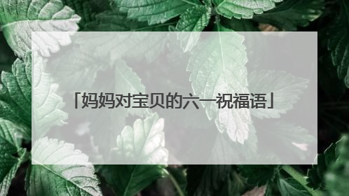 妈妈对宝贝的六一祝福语