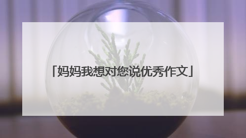 妈妈我想对您说优秀作文
