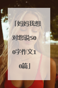 妈妈我想对您说500字作文10篇