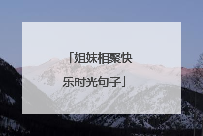 姐妹相聚快乐时光句子