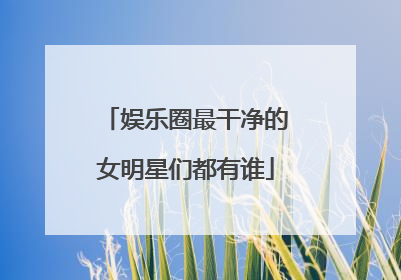 娱乐圈最干净的女明星们都有谁