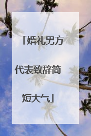 婚礼男方代表致辞简短大气