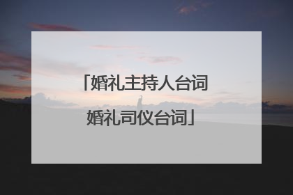 婚礼主持人台词 婚礼司仪台词