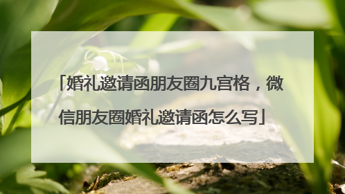 婚礼邀请函朋友圈九宫格，微信朋友圈婚礼邀请函怎么写