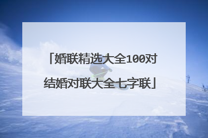 婚联精选大全100对 结婚对联大全七字联
