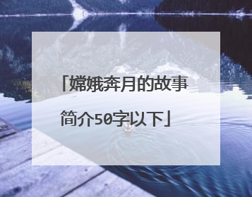 嫦娥奔月的故事简介50字以下