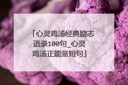 心灵鸡汤经典励志语录100句_心灵鸡汤正能量短句