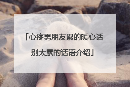 心疼男朋友累的暖心话 别太累的话语介绍