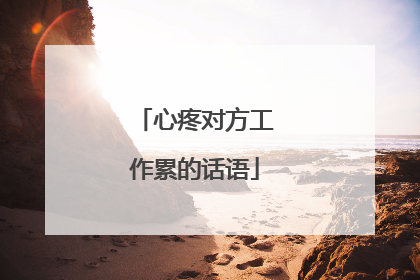 心疼对方工作累的话语