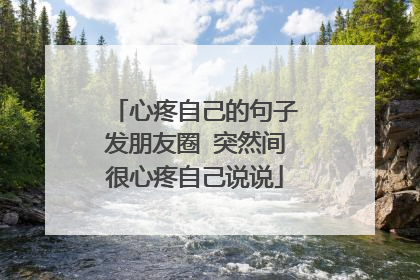 心疼自己的句子发朋友圈 突然间很心疼自己说说