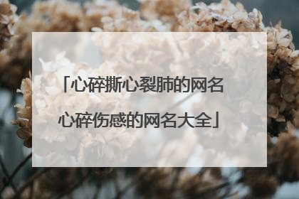 心碎撕心裂肺的网名 心碎伤感的网名大全