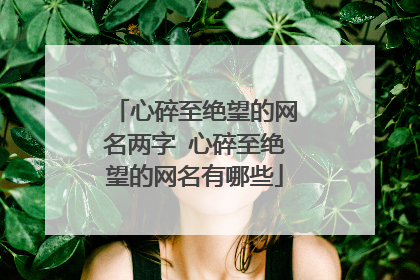心碎至绝望的网名两字 心碎至绝望的网名有哪些