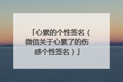 心累的个性签名(微信关于心累了的伤感个性签名)