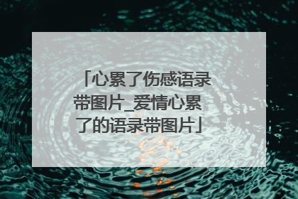 心累了伤感语录带图片_爱情心累了的语录带图片