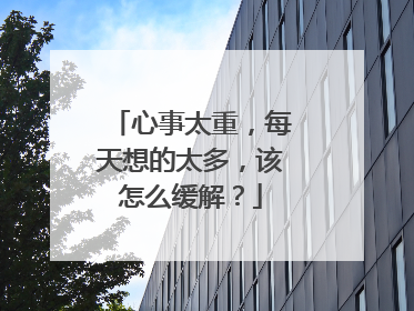 心事太重,每天想的太多,该怎么缓解?