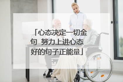 心态决定一切金句 努力上进心态好的句子正能量