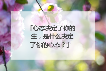 心态决定了你的一生,是什么决定了你的心态?
