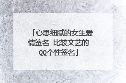 心思细腻的女生爱情签名 比较文艺的QQ个性签名